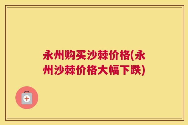 永州购买沙棘价格(永州沙棘价格大幅下跌) 永州购买沙棘价格(永州沙棘价格大幅下跌)