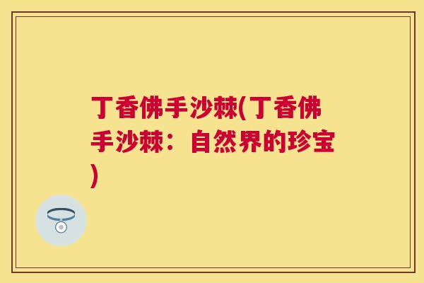 丁香佛手沙棘(丁香佛手沙棘:自然界的珍宝)