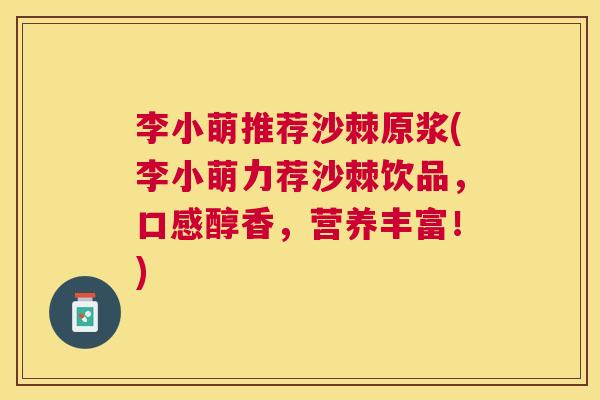 李小萌推荐沙棘原浆(李小萌力荐沙棘饮品，口感醇香，营养丰富！)
