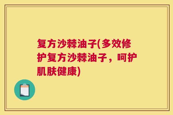 复方沙棘油子(多效修护复方沙棘油子，呵护肌肤健康)