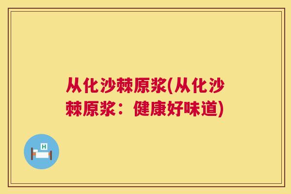 从化沙棘原浆(从化沙棘原浆:健康好味道)