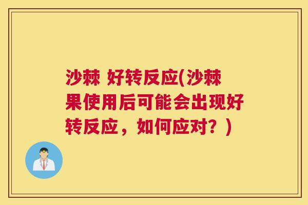 沙棘 好转反应(沙棘果使用后可能会出现好转反应，如何应对？)
