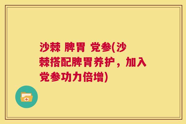 沙棘 脾胃 党参(沙棘搭配脾胃养护,加入党参功力倍增)