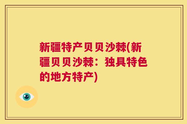 新疆特产贝贝沙棘(新疆贝贝沙棘：独具特色的地方特产)