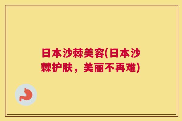 日本沙棘美容(日本沙棘护肤，美丽不再难)