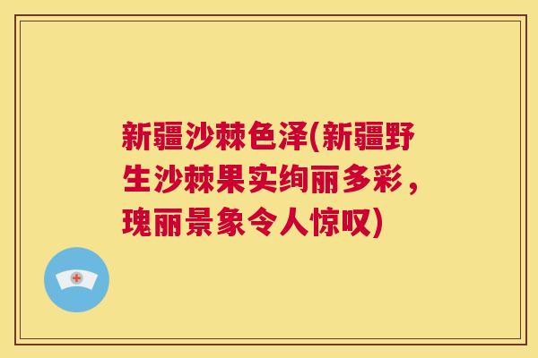 新疆沙棘色泽(新疆野生沙棘果实绚丽多彩,瑰丽景象令人惊叹) 新疆沙棘色泽(新疆野生沙棘果实绚丽多彩,瑰丽景象令人惊叹)
