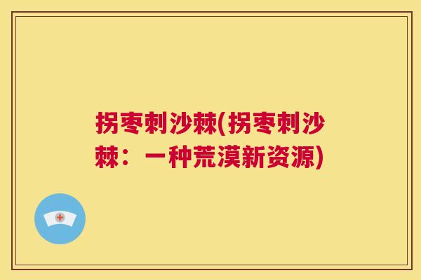 拐枣刺沙棘(拐枣刺沙棘:一种荒漠新资源) 拐枣刺沙棘(拐枣刺沙棘:一种荒漠新资源)