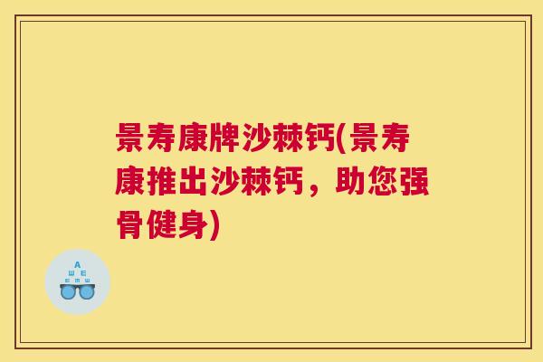 景寿康牌沙棘钙(景寿康推出沙棘钙,助您强骨健身) 景寿康牌沙棘钙(景寿康推出沙棘钙,助您强骨健身)