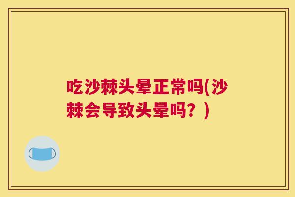 吃沙棘头晕正常吗(沙棘会导致头晕吗？)