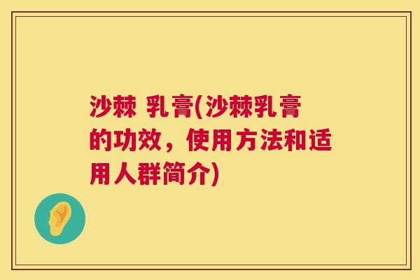 沙棘 乳膏(沙棘乳膏的功效,使用方法和适用人群简介) 沙棘 乳膏(沙棘乳膏的功效,使用方法和适用人群简介)