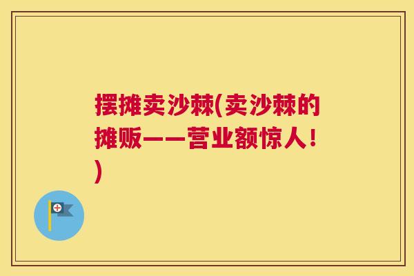 摆摊卖沙棘(卖沙棘的摊贩——营业额惊人!) 摆摊卖沙棘(卖沙棘的摊贩——营业额惊人!)