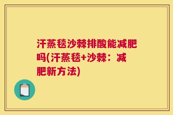 汗蒸毯沙棘排酸能减肥吗(汗蒸毯+沙棘:减肥新方法)