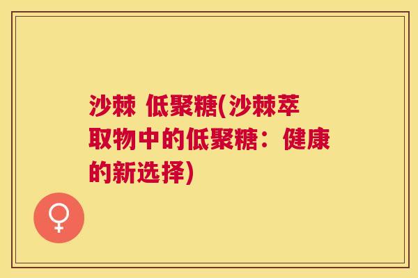 沙棘 低聚糖(沙棘萃取物中的低聚糖：健康的新选择)