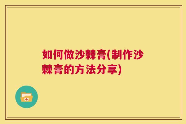 如何做沙棘膏(制作沙棘膏的方法分享)