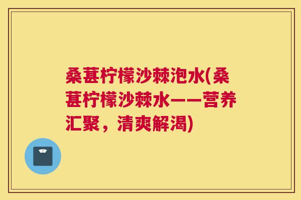 桑葚柠檬沙棘泡水(桑葚柠檬沙棘水——营养汇聚,清爽解渴) 桑葚柠檬沙棘泡水(桑葚柠檬沙棘水——营养汇聚,清爽解渴)