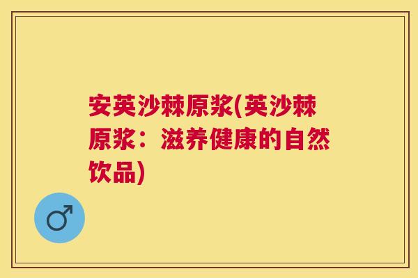 安英沙棘原浆(英沙棘原浆：滋养健康的自然饮品)