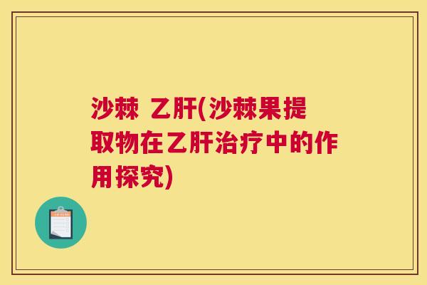 沙棘 乙肝(沙棘果提取物在乙肝治疗中的作用探究)
