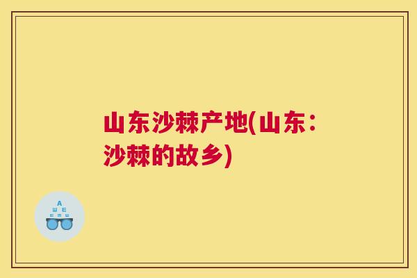 山东沙棘产地(山东：沙棘的故乡)