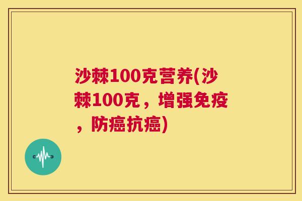 沙棘100克营养(沙棘100克,增强免疫,防癌抗癌)