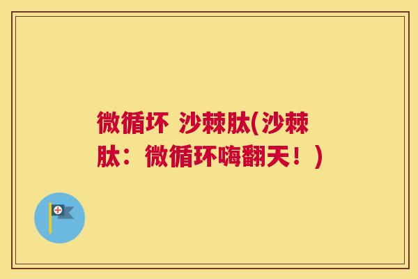 微循坏 沙棘肽(沙棘肽：微循环嗨翻天！)