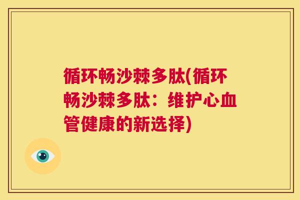 循环畅沙棘多肽(循环畅沙棘多肽:维护心健康的新选择) 循环畅沙棘多肽(循环畅沙棘多肽:维护心健康的新选择)