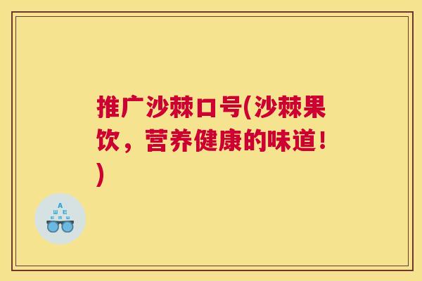 推广沙棘口号(沙棘果饮，营养健康的味道！)