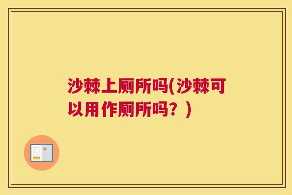 沙棘上厕所吗(沙棘可以用作厕所吗？)