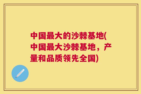 中国大的沙棘基地(中国大沙棘基地,产量和品质领先全国) 中国大的沙棘基地(中国大沙棘基地,产量和品质领先全国)