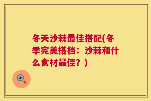 冬天沙棘最佳搭配(冬季完美搭档：沙棘和什么食材最佳？)