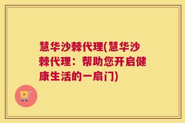 慧华沙棘代理(慧华沙棘代理:帮助您开启健康生活的一扇门) 慧华沙棘代理(慧华沙棘代理:帮助您开启健康生活的一扇门)
