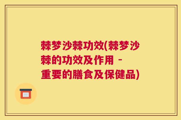 棘梦沙棘功效(棘梦沙棘的功效及作用 - 重要的膳食及保健品) 棘梦沙棘功效(棘梦沙棘的功效及作用 - 重要的膳食及保健品)