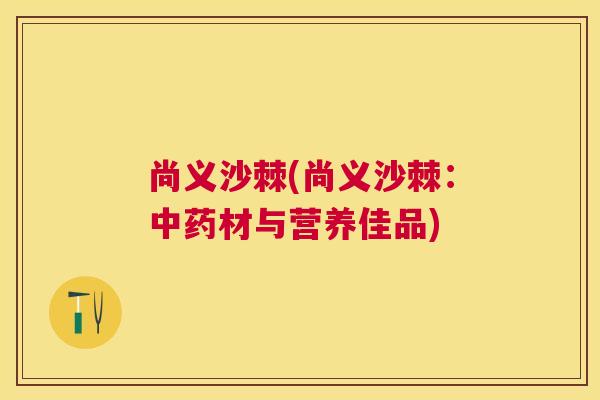 尚义沙棘(尚义沙棘：中药材与营养佳品)