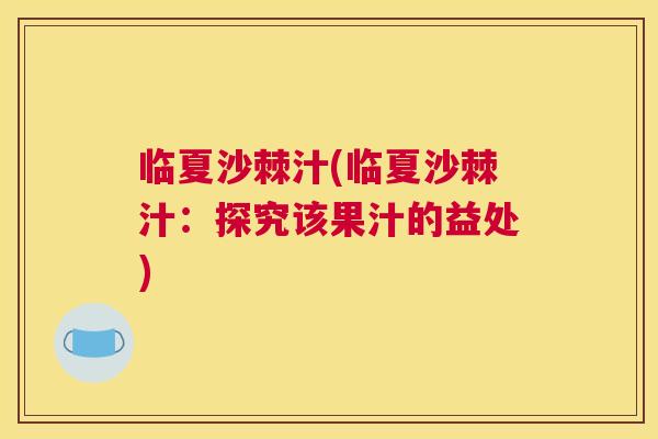 临夏沙棘汁(临夏沙棘汁:探究该果汁的益处)