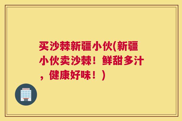 买沙棘新疆小伙(新疆小伙卖沙棘！鲜甜多汁，健康好味！)