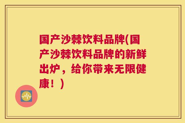 国产沙棘饮料品牌(国产沙棘饮料品牌的新鲜出炉，给你带来无限健康！)