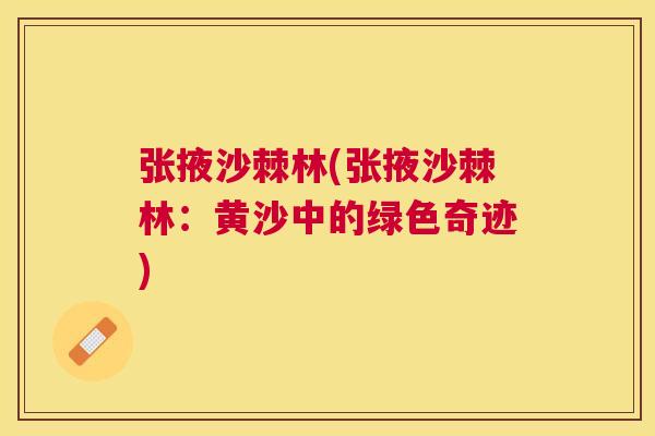 张掖沙棘林(张掖沙棘林:黄沙中的绿色奇迹) 张掖沙棘林(张掖沙棘林:黄沙中的绿色奇迹)