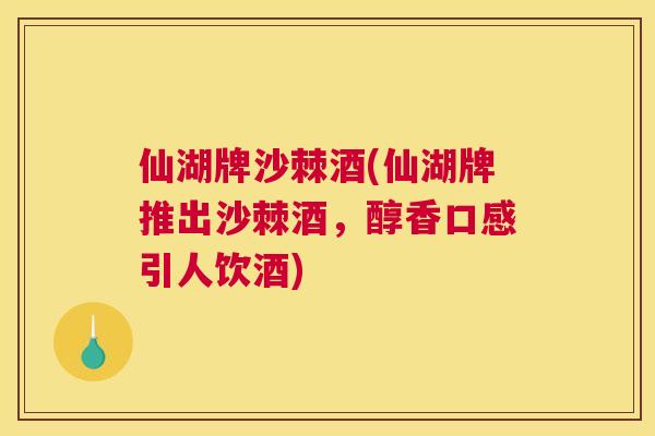 仙湖牌沙棘酒(仙湖牌推出沙棘酒，醇香口感引人饮酒)