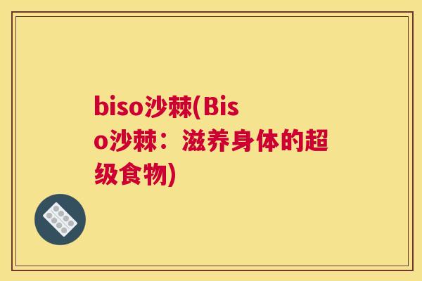biso沙棘(Biso沙棘:滋养身体的超级食物) biso沙棘(Biso沙棘:滋养身体的超级食物)