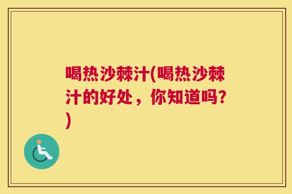 喝热沙棘汁(喝热沙棘汁的好处，你知道吗？)
