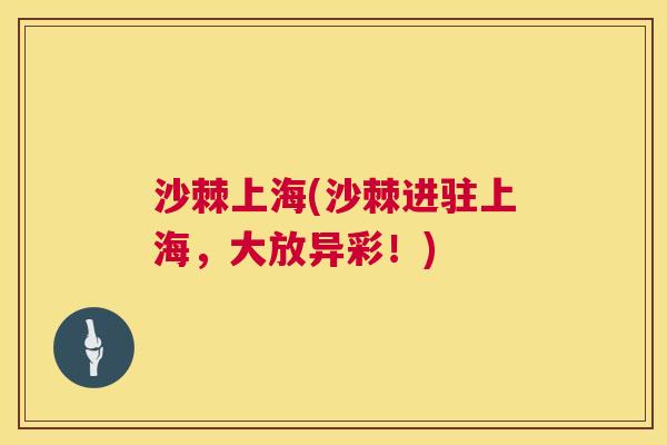 沙棘上海(沙棘进驻上海,大放异彩!)