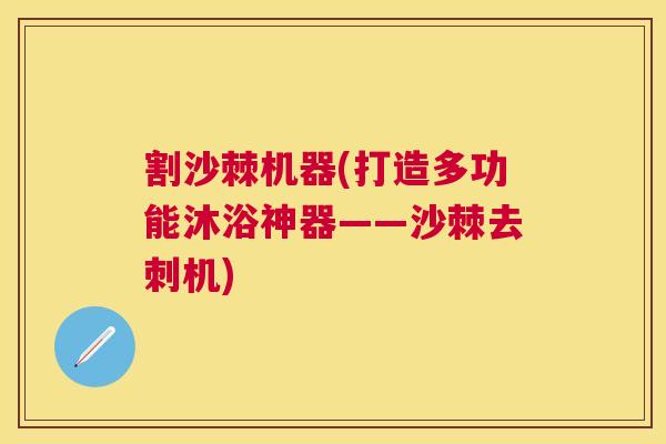 割沙棘机器(打造多功能沐浴神器——沙棘去刺机)