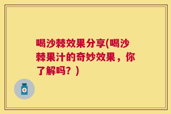 喝沙棘效果分享(喝沙棘果汁的奇妙效果，你了解吗？)