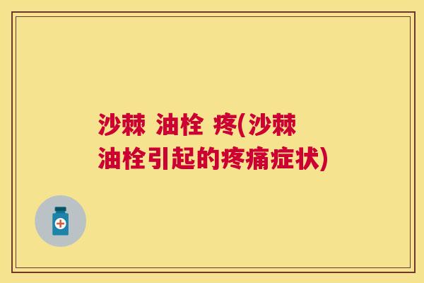 沙棘 油栓 疼(沙棘油栓引起的疼痛症状)