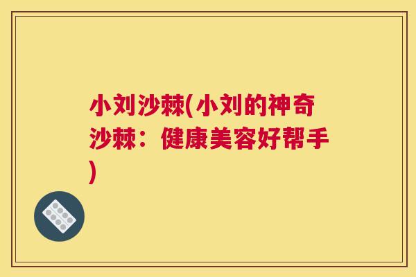 小刘沙棘(小刘的神奇沙棘：健康美容好帮手)