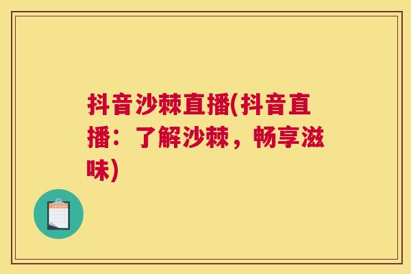 抖音沙棘直播(抖音直播:了解沙棘,畅享滋味) 抖音沙棘直播(抖音直播:了解沙棘,畅享滋味)