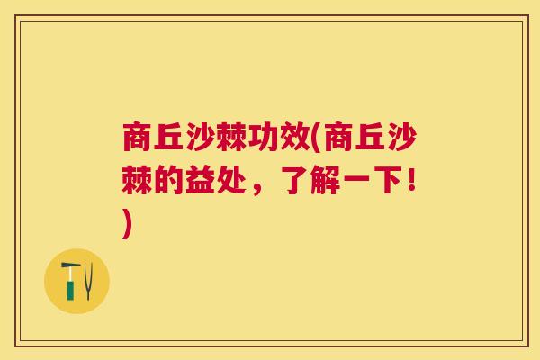 商丘沙棘功效(商丘沙棘的益处，了解一下！)