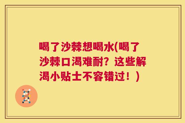 喝了沙棘想喝水(喝了沙棘口渴难耐？这些解渴小贴士不容错过！)