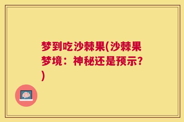 梦到吃沙棘果(沙棘果梦境：神秘还是预示？)