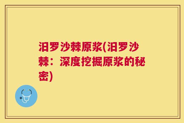汨罗沙棘原浆(汨罗沙棘：深度挖掘原浆的秘密)
