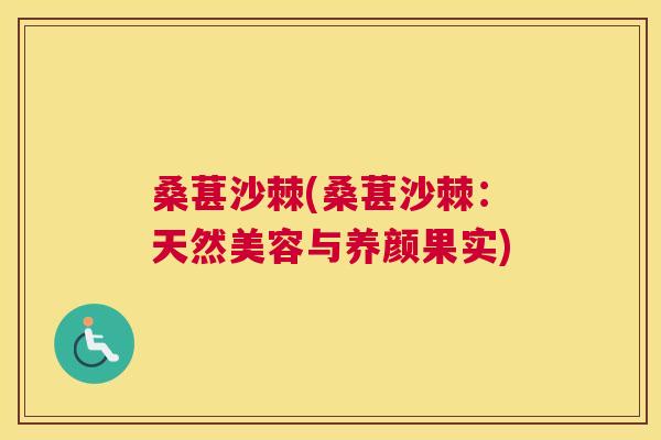 桑葚沙棘(桑葚沙棘：天然美容与养颜果实)